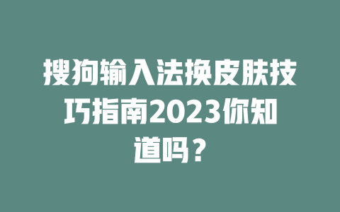 搜狗输入法换皮肤技巧指南2023你知道吗? 二