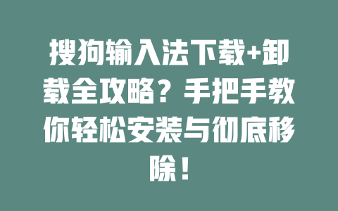 搜狗输入法下载+卸载全攻略？手把手教你轻松安装与彻底移除！ 二