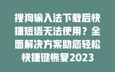 搜狗输入法下载后快捷短语无法使用？全面解决方案助您轻松快捷键恢复2023 二