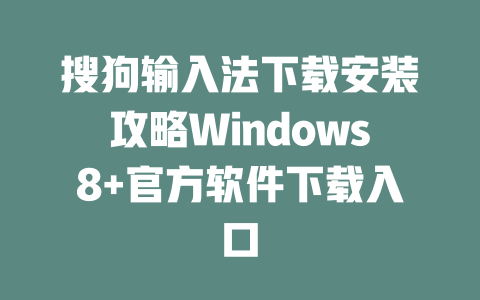 搜狗输入法下载安装攻略Windows8+官方软件下载入口 二