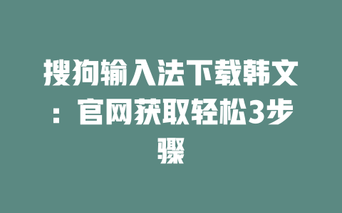 搜狗输入法下载韩文：官网获取轻松3步骤 二