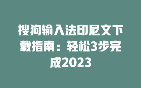 搜狗输入法印尼文下载指南：轻松3步完成2023 二