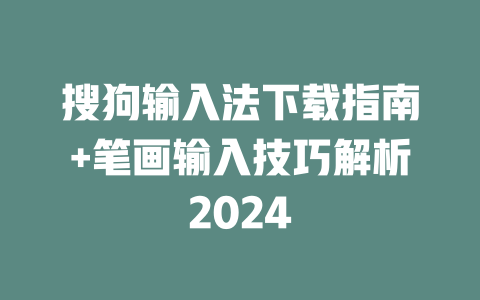 搜狗输入法下载指南+笔画输入技巧解析2024 二