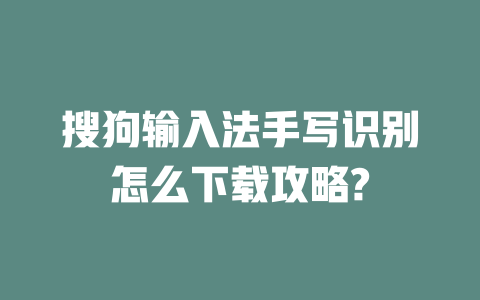 搜狗输入法手写识别怎么下载攻略? 二