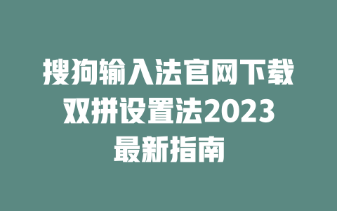 搜狗输入法官网下载双拼设置法2023最新指南 二