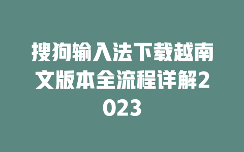 搜狗输入法下载越南文版本全流程详解2023 二
