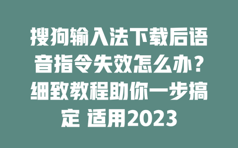 搜狗输入法下载后语音指令失效怎么办？细致教程助你一步搞定 适用2023 二
