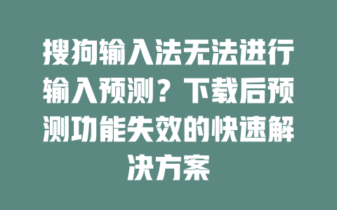搜狗输入法无法进行输入预测？下载后预测功能失效的快速解决方案 二