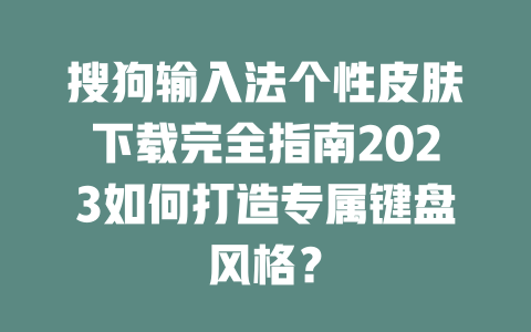 搜狗输入法个性皮肤下载完全指南2023如何打造专属键盘风格？ 二
