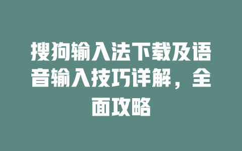 搜狗输入法下载及语音输入技巧详解，全面攻略 二