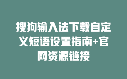 搜狗输入法下载自定义短语设置指南+官网资源链接 二