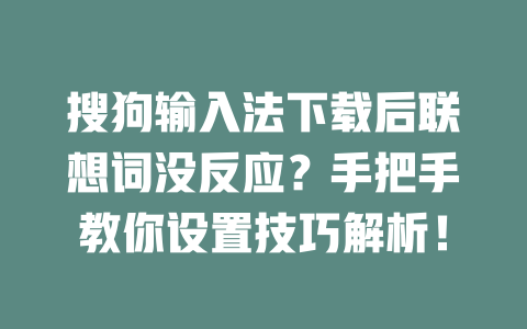 搜狗输入法下载后联想词没反应？手把手教你设置技巧解析！ 二
