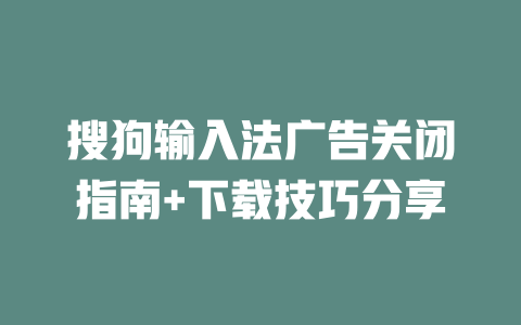搜狗输入法广告关闭指南+下载技巧分享 二