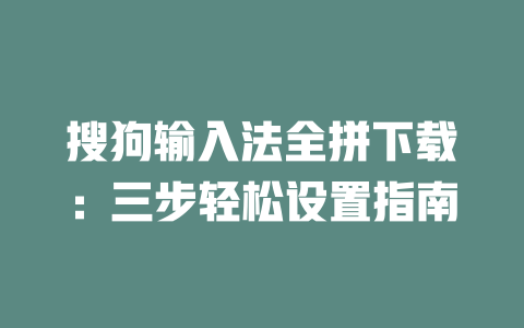 搜狗输入法全拼下载:三步轻松设置指南 二