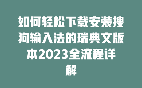 如何轻松下载安装搜狗输入法的瑞典文版本2023全流程详解 二