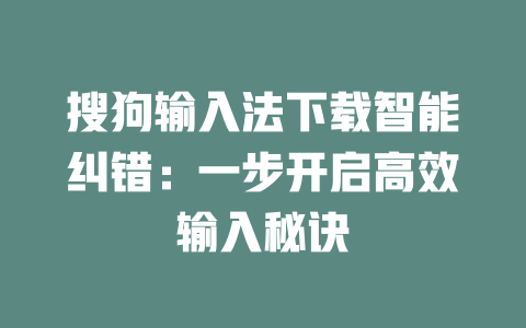 搜狗输入法下载智能纠错：一步开启高效输入秘诀 二