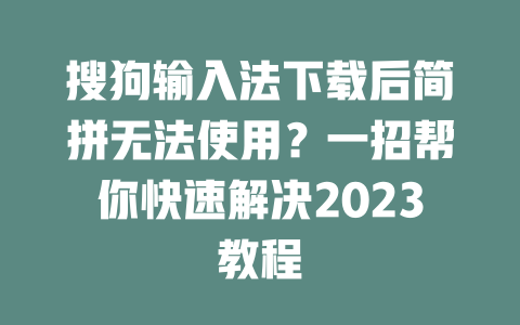 搜狗输入法下载后简拼无法使用？一招帮你快速解决2023教程 二