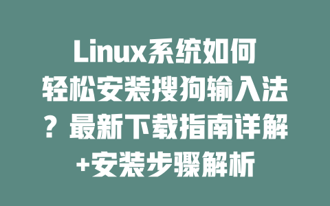 Linux系统如何轻松安装搜狗输入法？最新下载指南详解+安装步骤解析 二