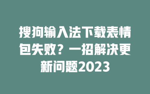 搜狗输入法下载表情包失败？一招解决更新问题2023 二