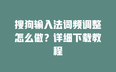 搜狗输入法词频调整怎么做？详细下载教程 二