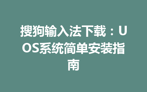 搜狗输入法下载：UOS系统简单安装指南 二