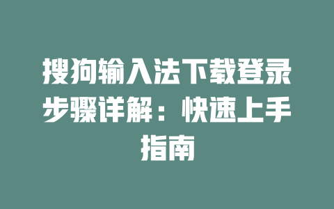 搜狗输入法下载登录步骤详解：快速上手指南 二