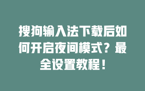搜狗输入法下载后如何开启夜间模式？最全设置教程！ 二