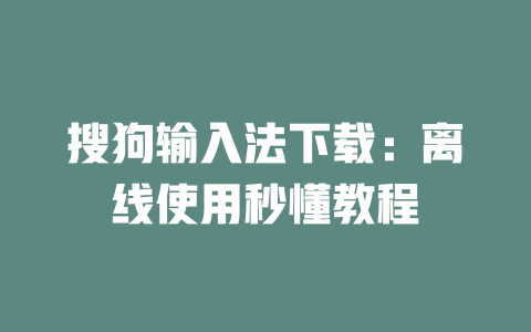 搜狗输入法下载：离线使用秒懂教程 二