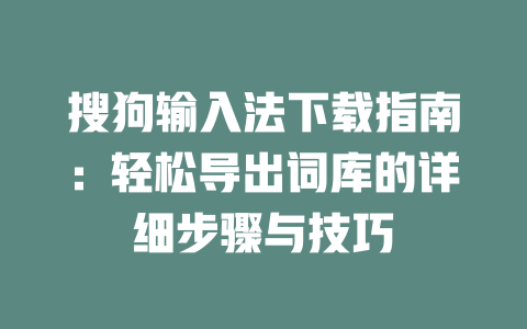 搜狗输入法下载指南：轻松导出词库的详细步骤与技巧 二