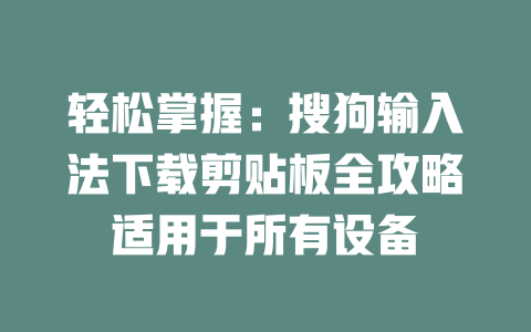 轻松掌握：搜狗输入法下载剪贴板全攻略适用于所有设备 二