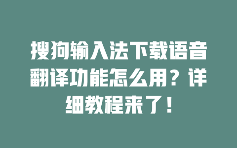 搜狗输入法下载语音翻译功能怎么用？详细教程来了！ 二