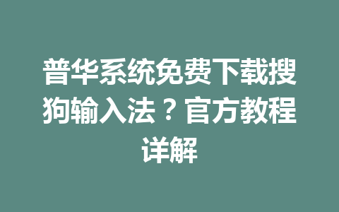 普华系统免费下载搜狗输入法？官方教程详解 二