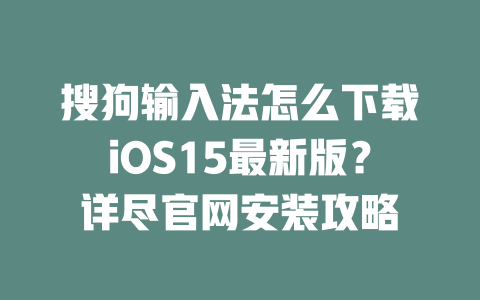 搜狗输入法怎么下载iOS15最新版？详尽官网安装攻略 二