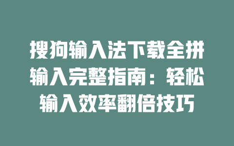 搜狗输入法下载全拼输入完整指南：轻松输入效率翻倍技巧 二