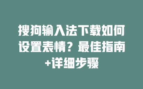 搜狗输入法下载如何设置表情？最佳指南+详细步骤 二