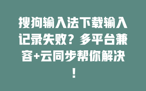 搜狗输入法下载输入记录失败?多平台兼容+云同步帮你解决! 二