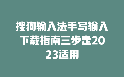 搜狗输入法手写输入下载指南三步走2023适用 二