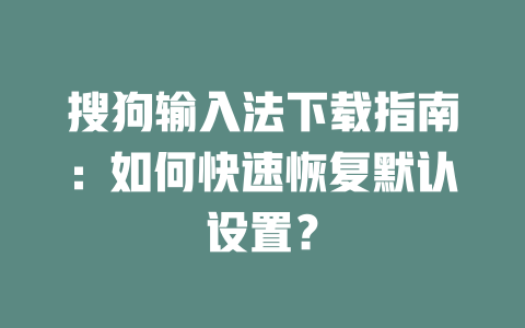 搜狗输入法下载指南：如何快速恢复默认设置？ 二