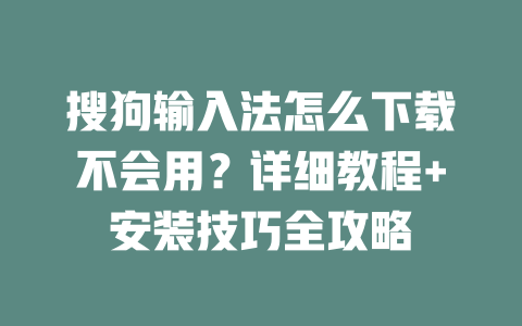 搜狗输入法怎么下载不会用？详细教程+安装技巧全攻略 二