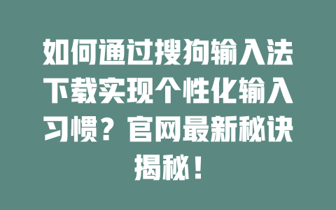 如何通过搜狗输入法下载实现个性化输入习惯?官网最新秘诀揭秘! 二