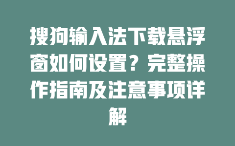 搜狗输入法下载悬浮窗如何设置？完整操作指南及注意事项详解 二