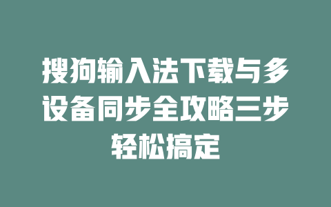 搜狗输入法下载与多设备同步全攻略三步轻松搞定 二