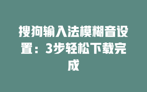 搜狗输入法模糊音设置:3步轻松下载完成 二