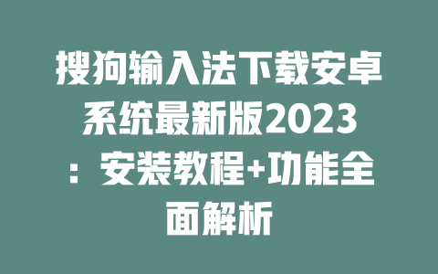 搜狗输入法下载安卓系统最新版2023：安装教程+功能全面解析 二