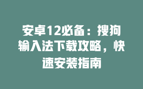 安卓12必备：搜狗输入法下载攻略，快速安装指南 二