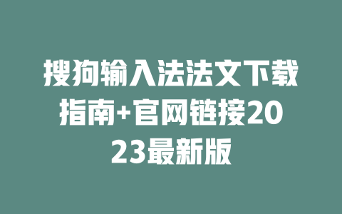 搜狗输入法法文下载指南+官网链接2023最新版 二