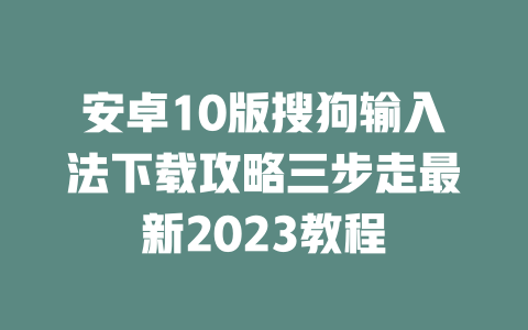 安卓10版搜狗输入法下载攻略三步走最新2023教程 二