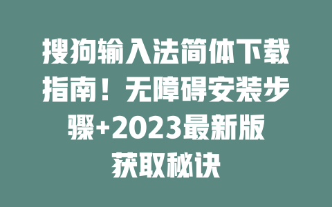 搜狗输入法简体下载指南！无障碍安装步骤+2023最新版获取秘诀 二