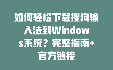 如何轻松下载搜狗输入法到Windows系统？完整指南+官方链接 二