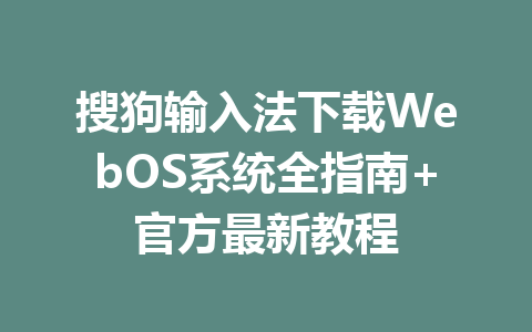 搜狗输入法下载WebOS系统全指南+官方最新教程 二